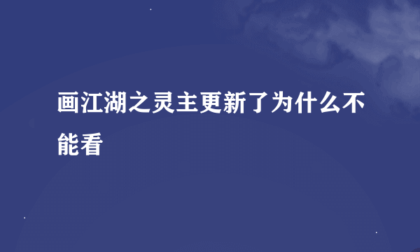 画江湖之灵主更新了为什么不能看