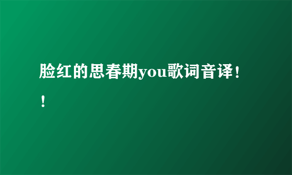 脸红的思春期you歌词音译！！