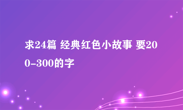 求24篇 经典红色小故事 要200-300的字