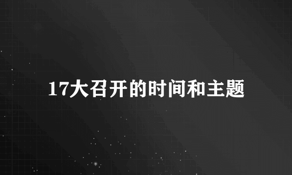 17大召开的时间和主题