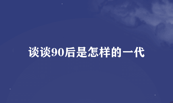 谈谈90后是怎样的一代