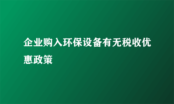 企业购入环保设备有无税收优惠政策