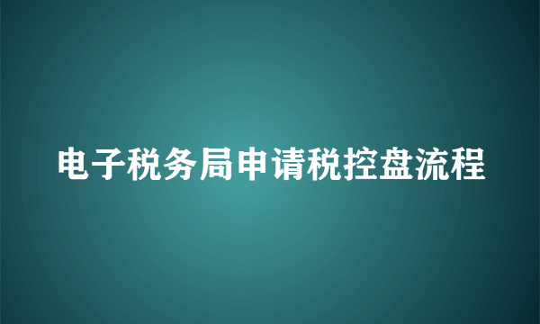 电子税务局申请税控盘流程