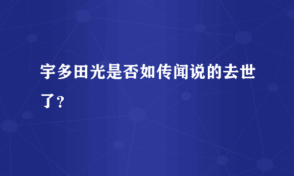 宇多田光是否如传闻说的去世了？