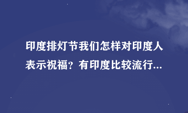 印度排灯节我们怎样对印度人表示祝福？有印度比较流行的节日祝福语或者图片吗？