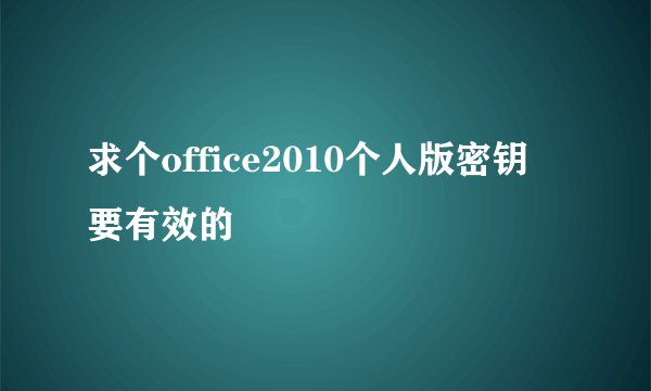 求个office2010个人版密钥 要有效的