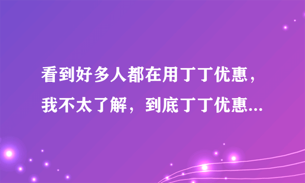 看到好多人都在用丁丁优惠，我不太了解，到底丁丁优惠好不好用啊？