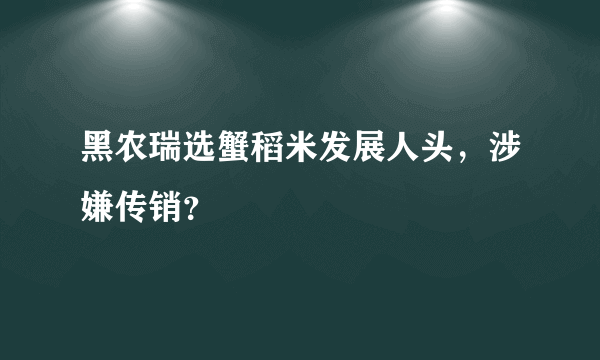 黑农瑞选蟹稻米发展人头，涉嫌传销？