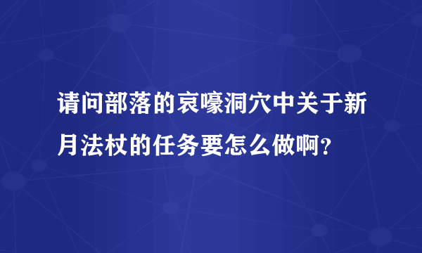 请问部落的哀嚎洞穴中关于新月法杖的任务要怎么做啊？