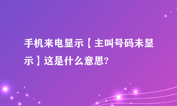 手机来电显示【主叫号码未显示】这是什么意思?