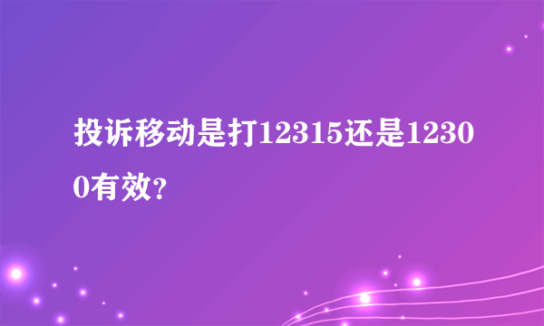 投诉移动是打12315还是12300有效？