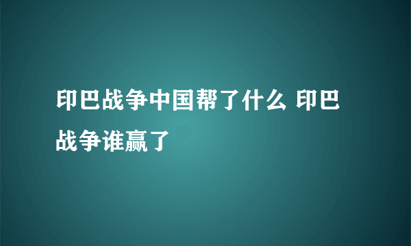 印巴战争中国帮了什么 印巴战争谁赢了