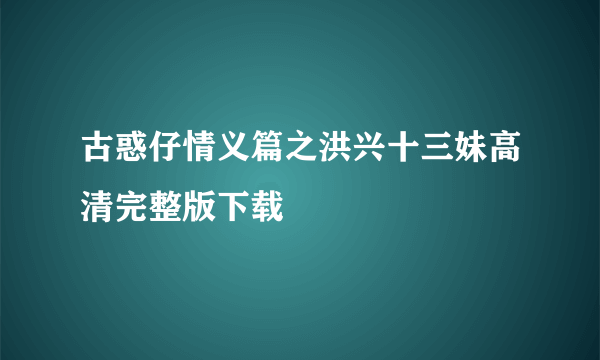 古惑仔情义篇之洪兴十三妹高清完整版下载