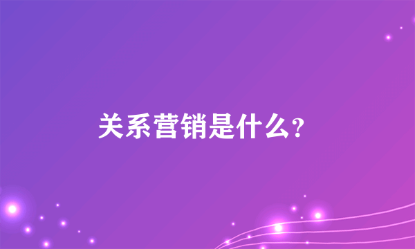 关系营销是什么？