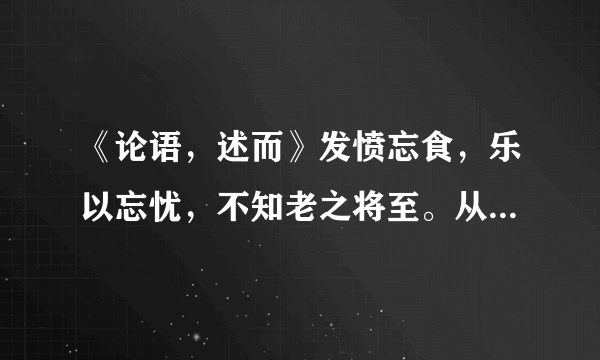 《论语，述而》发愤忘食，乐以忘忧，不知老之将至。从中得到什么启事？