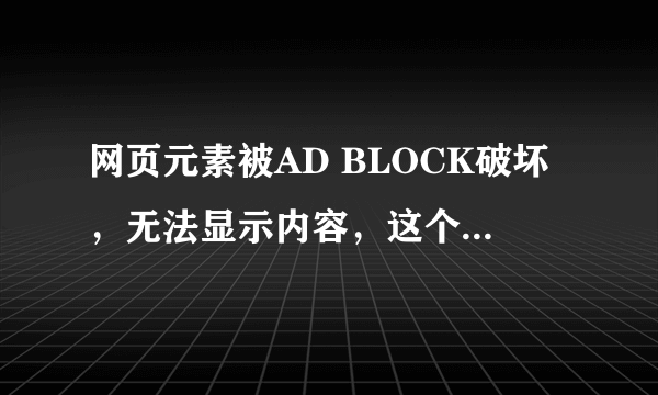 网页元素被AD BLOCK破坏，无法显示内容，这个怎么解决？