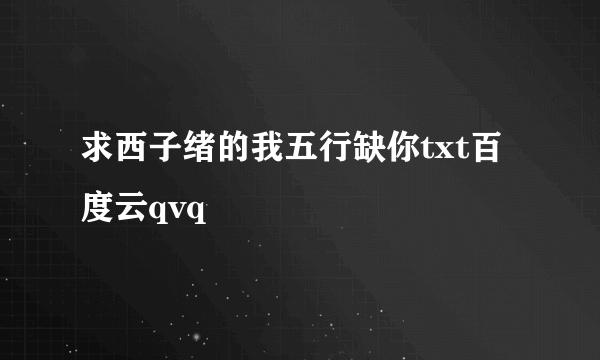 求西子绪的我五行缺你txt百度云qvq