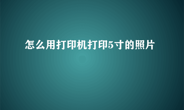 怎么用打印机打印5寸的照片