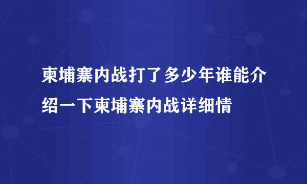 柬埔寨内战打了多少年谁能介绍一下柬埔寨内战详细情