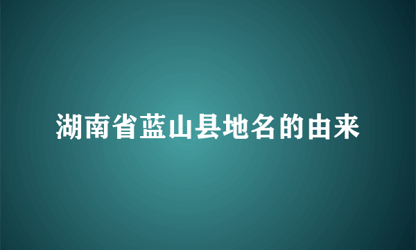 湖南省蓝山县地名的由来