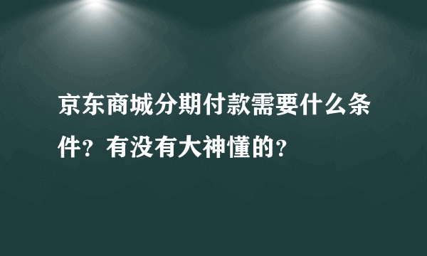 京东商城分期付款需要什么条件？有没有大神懂的？