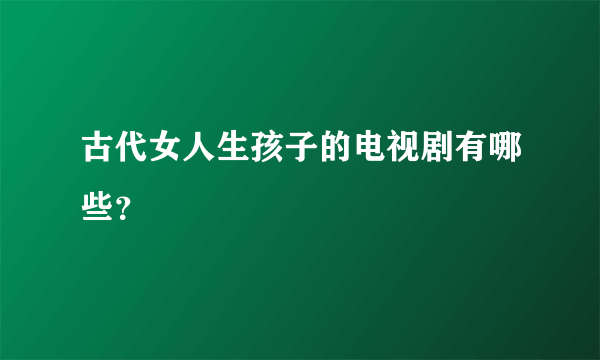 古代女人生孩子的电视剧有哪些？