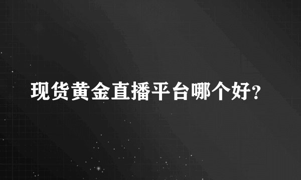 现货黄金直播平台哪个好？