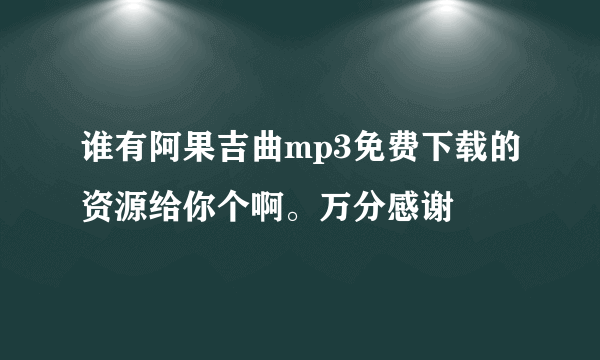 谁有阿果吉曲mp3免费下载的资源给你个啊。万分感谢