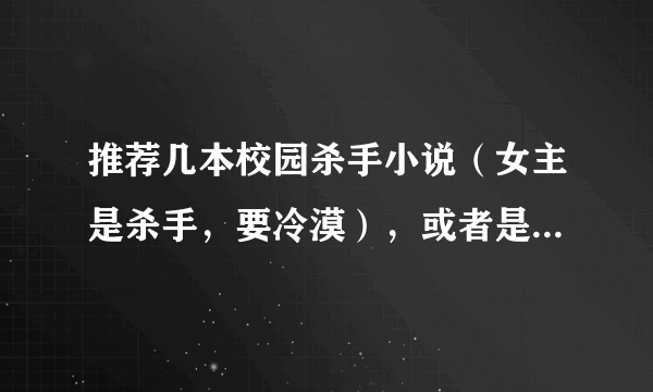 推荐几本校园杀手小说（女主是杀手，要冷漠），或者是像《少爷霸爱小丫头》一样的宠文（一定要完结的）…