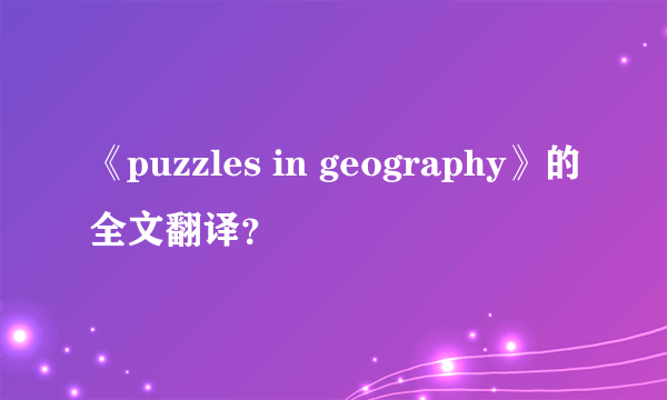 《puzzles in geography》的全文翻译？