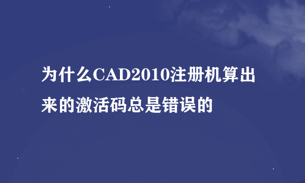 为什么CAD2010注册机算出来的激活码总是错误的