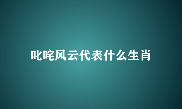 叱咤风云代表什么生肖