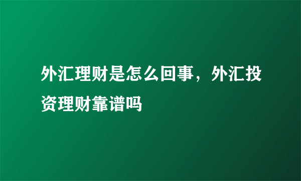 外汇理财是怎么回事，外汇投资理财靠谱吗