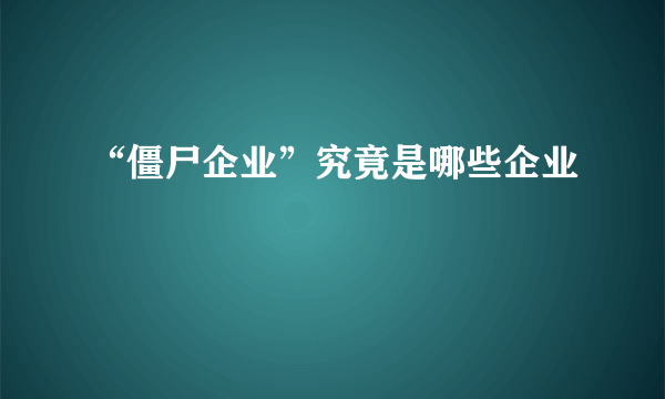 “僵尸企业”究竟是哪些企业