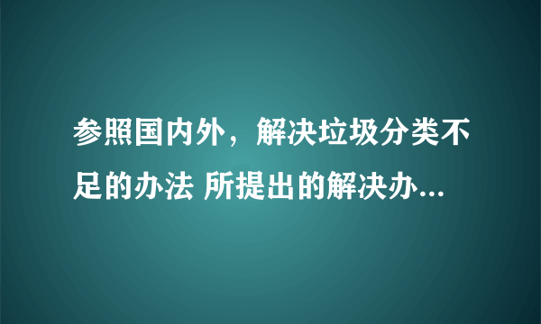 参照国内外，解决垃圾分类不足的办法 所提出的解决办法的好处与不足