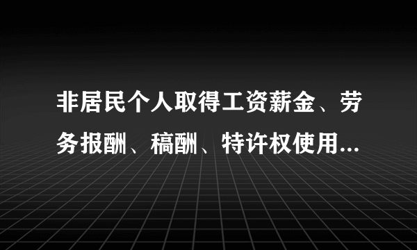 非居民个人取得工资薪金、劳务报酬、稿酬、特许权使用费等4项所得怎么缴税？