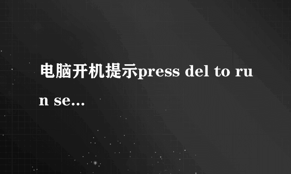 电脑开机提示press del to run setup是怎么回事？求高手解答