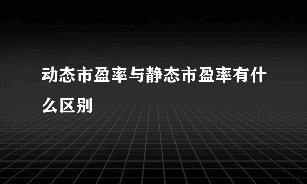 动态市盈率与静态市盈率有什么区别