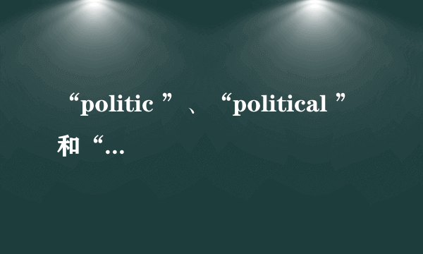 “politic ”、“political ”和“politics”有什么区别？