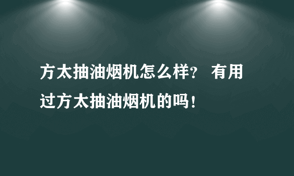 方太抽油烟机怎么样？ 有用过方太抽油烟机的吗！