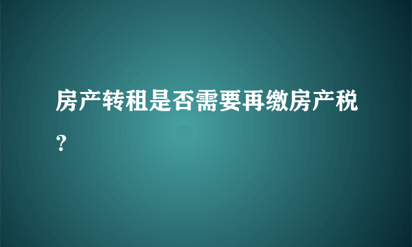 房产转租是否需要再缴房产税？