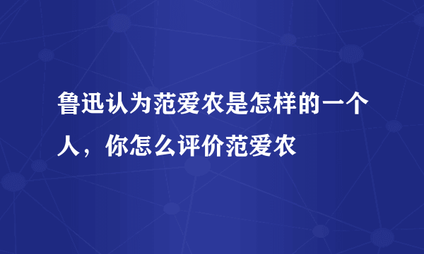 鲁迅认为范爱农是怎样的一个人，你怎么评价范爱农