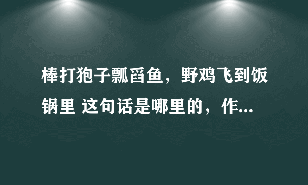 棒打狍子瓢舀鱼，野鸡飞到饭锅里 这句话是哪里的，作者是谁，想了很久那画面能想起来，有点印象，貌似是