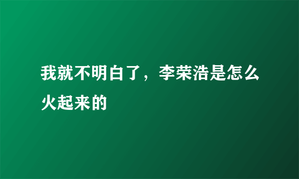 我就不明白了，李荣浩是怎么火起来的