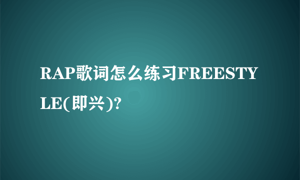 RAP歌词怎么练习FREESTYLE(即兴)?