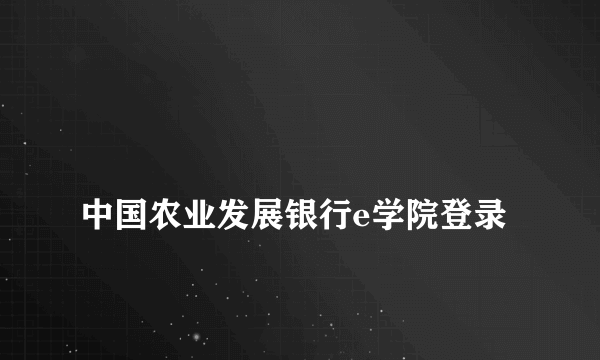 
中国农业发展银行e学院登录

