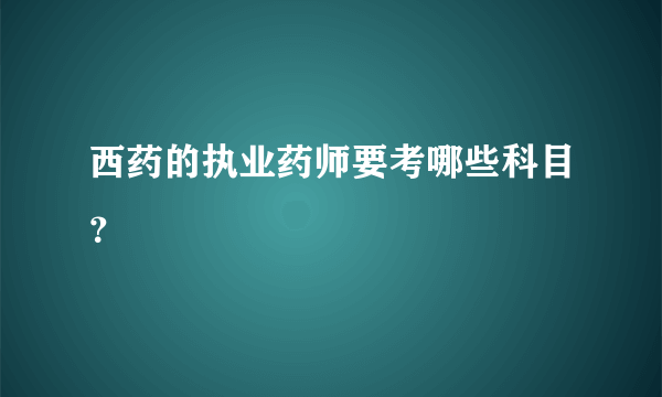 西药的执业药师要考哪些科目？