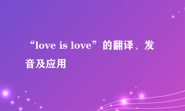 “love is love”的翻译、发音及应用