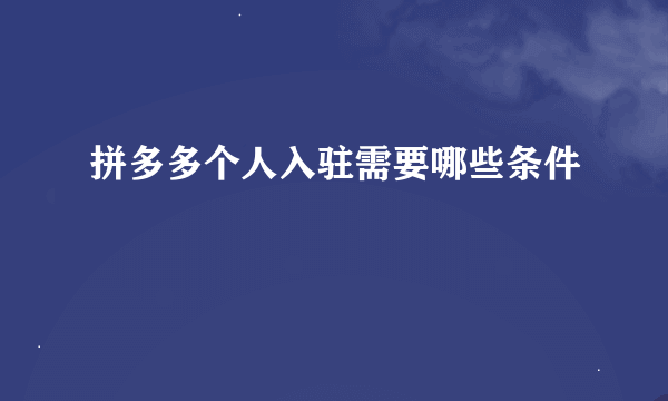 拼多多个人入驻需要哪些条件