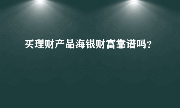 买理财产品海银财富靠谱吗？